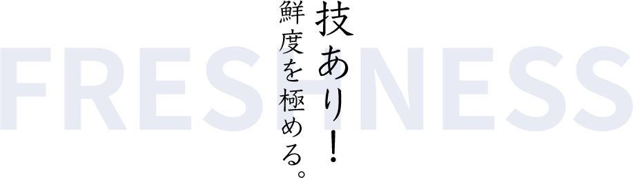 技あり！鮮度を極める。