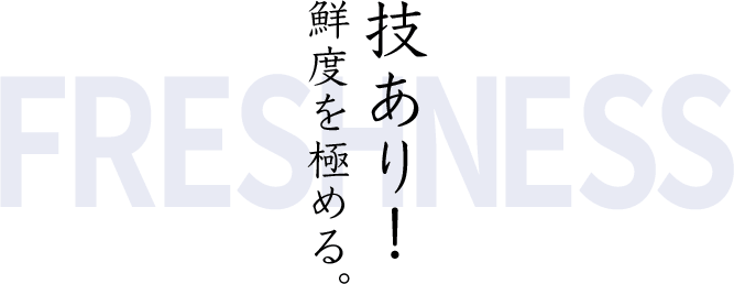 技あり！鮮度を極める。